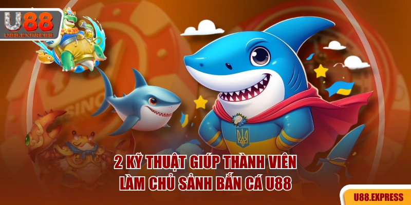 2 kỹ thuật giúp thành viên làm chủ sảnh bắn cá U88