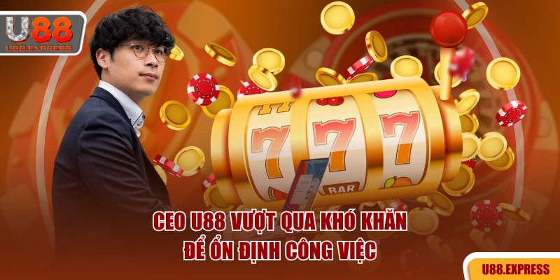 CEO U88 vượt qua khó khăn để ổn định công việc